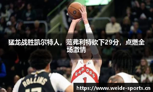 猛龙战胜凯尔特人，范弗利特砍下29分，点燃全场激情