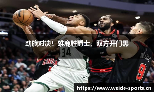 劲旅对决！雄鹿胜爵士，双方开门黑