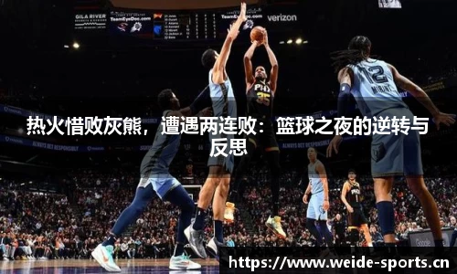 热火惜败灰熊，遭遇两连败：篮球之夜的逆转与反思