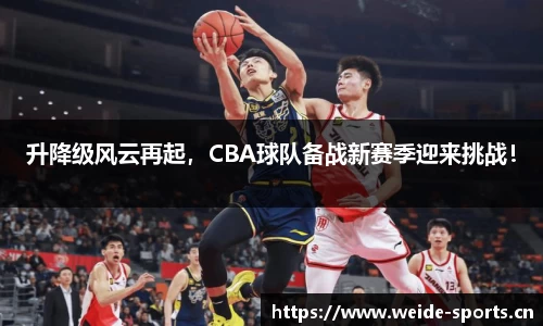 升降级风云再起，CBA球队备战新赛季迎来挑战！