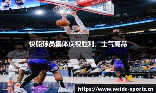 快船球员集体庆祝胜利，士气高昂
