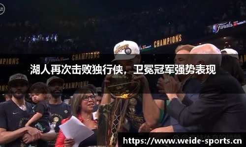 湖人再次击败独行侠，卫冕冠军强势表现